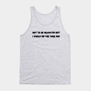 I would die for your dog! Tank Top